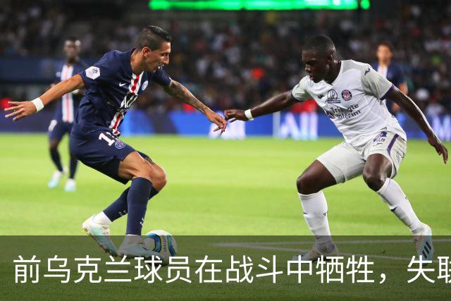 前乌克兰球员在战斗中牺牲，失联20个月后身份确认