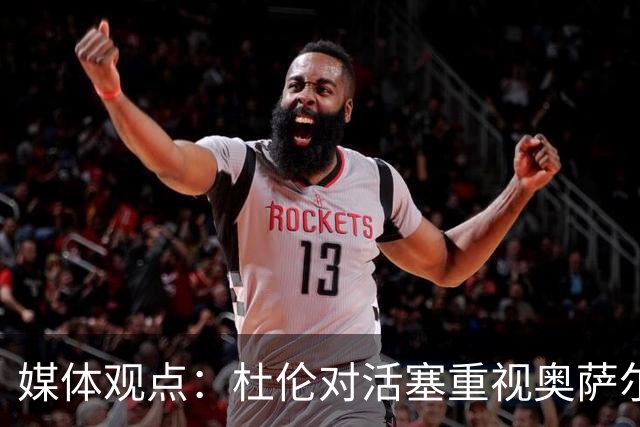 媒体观点：杜伦对活塞重视奥萨尔感到失落